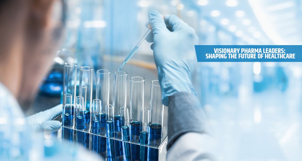 Visionary Pharma Leaders Shaping the Future of Healthcare