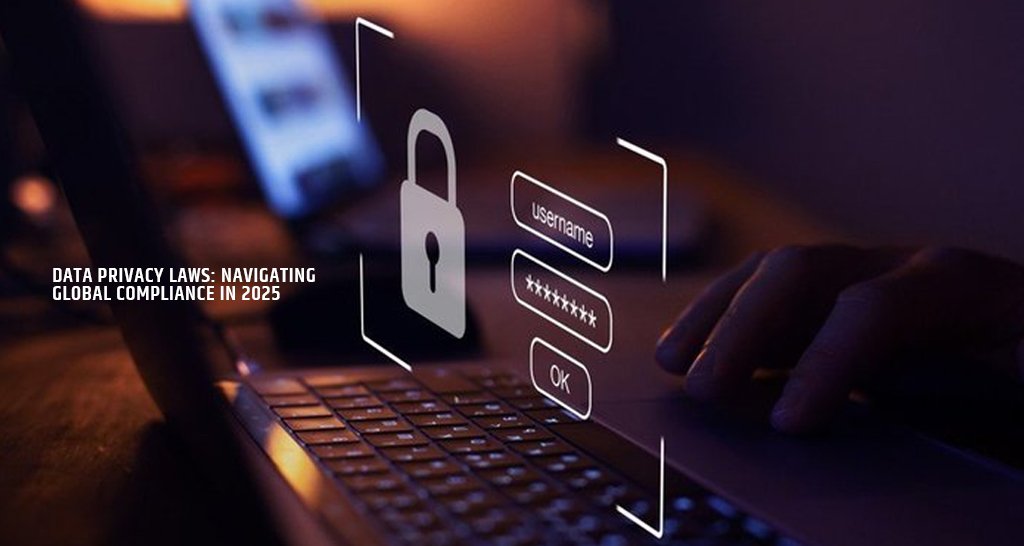 Data Privacy Laws: Navigating Global Compliance in 2025