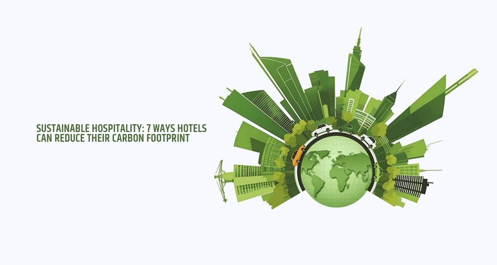 Sustainable Hospitality: 7 Ways Hotels Can Reduce Their Carbon Footprint